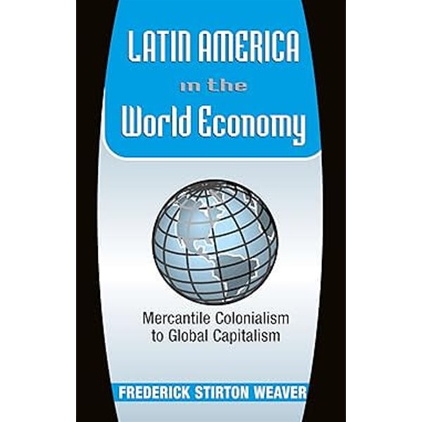 Latin America in the World Economy : Mercantile Colonialism to Global Capitalism