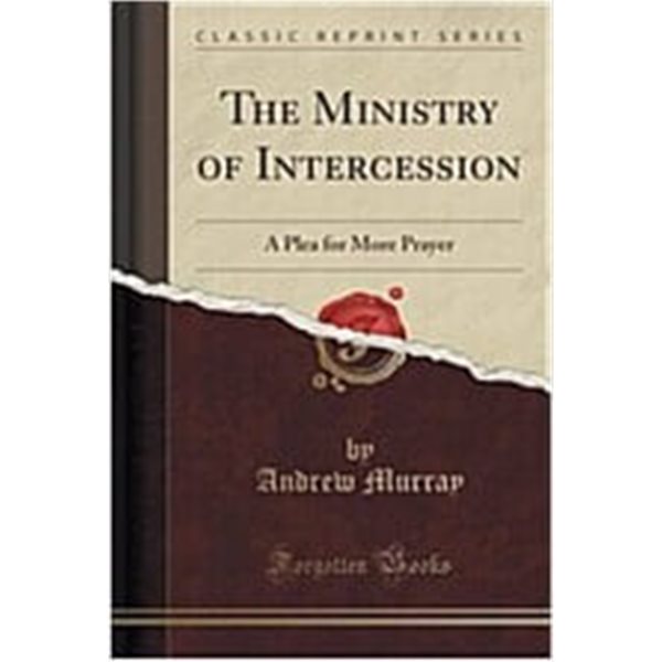 The Ministry of Intercession: A Plea for More Prayer (Classic Reprint) (Paperback)