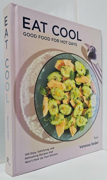 Eat Cool: Good Food for Hot Days: 100 Easy, Satisfying, and Refreshing Recipes That Won&#39;t Heat Up Your Kitchen