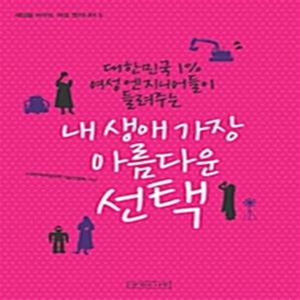 내 생애 가장 아름다운 선택 - 대한민국 1% 여성 엔지니어들이 들려주는