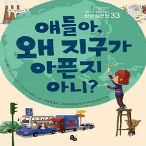 얘들아, 왜 지구가 아픈지 아니? (스스로 찾고 하나씩 행동하는 환경 실천법 33)