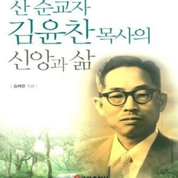 산 순교자 김윤찬 목사의 신앙과 삶 (신앙의 정절을 지키기 위하며 한평생 십자가만 바라보고 달려가신 길)