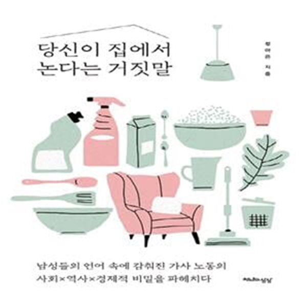 당신이 집에서 논다는 거짓말 (남성들의 언어 속에 감춰진 가사 노동의 사회 역사 경제적 비밀을 파헤치다)