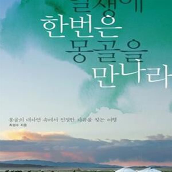 일생에 한번은 몽골을 만나라 (몽골의 대자연 속에서 진정한 자유를 찾는 여행)