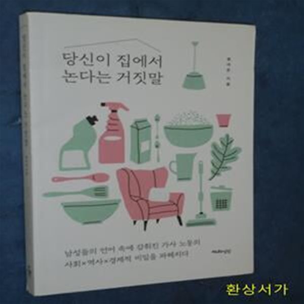 당신이 집에서 논다는 거짓말 (남성들의 언어 속에 감춰진 가사 노동의 사회 역사 경제적 비밀을 파헤치다)