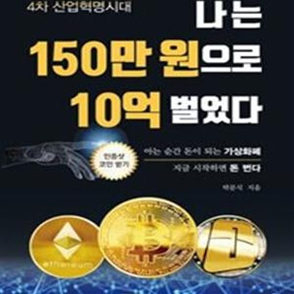 나는 150만 원으로 10억 벌었다 (4차 산업혁명시대,아는 순간 돈이 되는 가상화폐,지금 시작하면 돈 번다)