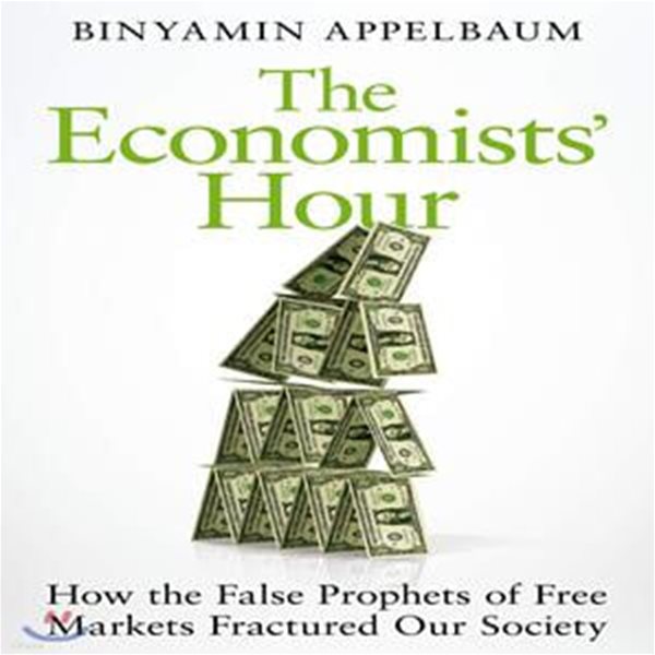 The Economists‘ Hour : How the False Prophets of Free Markets Fractured Our Society