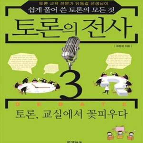 토론의 전사 3 (토론 교육 전문가 유동걸 선생님이 쉽게 풀어 쓴 토론의 모든 것,토론,교실에서 꽃피우다)