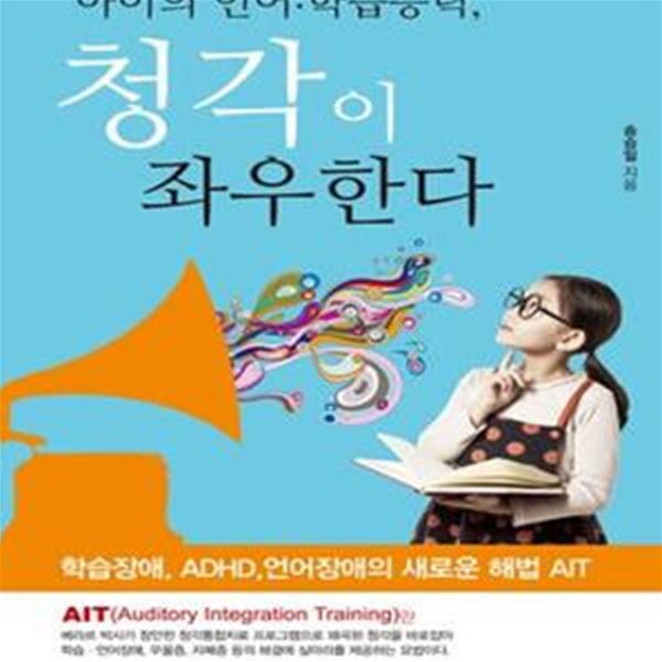 아이의 언어.학습능력, 청각이 좌우한다 (학습장애, ADHD, 언어장애의 새로운 해법 AIT)