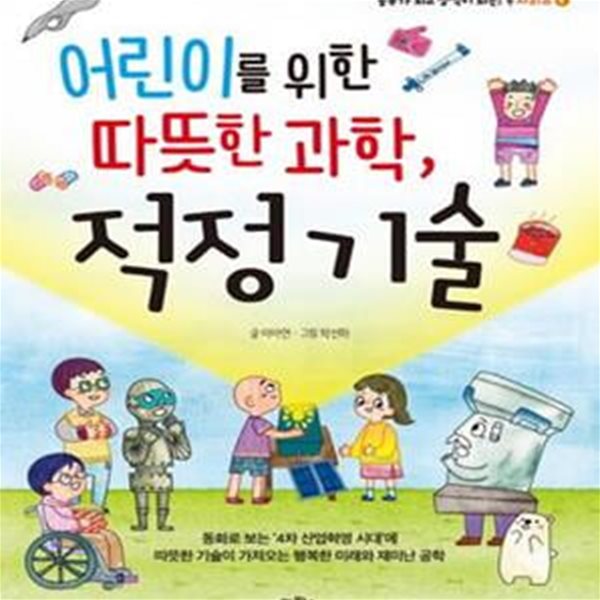 어린이를 위한 따뜻한 과학, 적정 기술 (동화로 보는 4차 산업혁명 시대에 따뜻한 기술이 가져오는 행복한 미래와 재미난 공학)