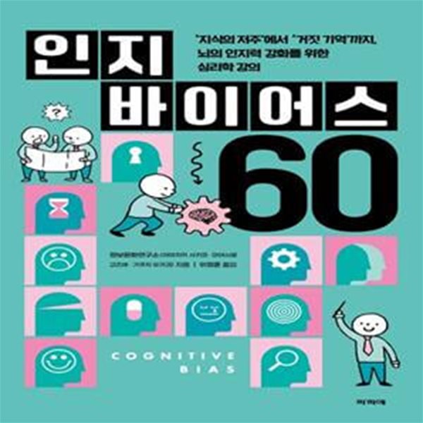 인지 바이어스 60 (’지식의 저주’에서 ’거짓 기억’까지, 뇌의 인지력 강화를 위한 심리학 강의)