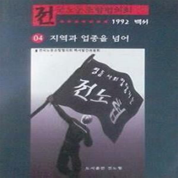 지역과 업종을 넘어 (전국노동조합협의회 1992 백서 04)