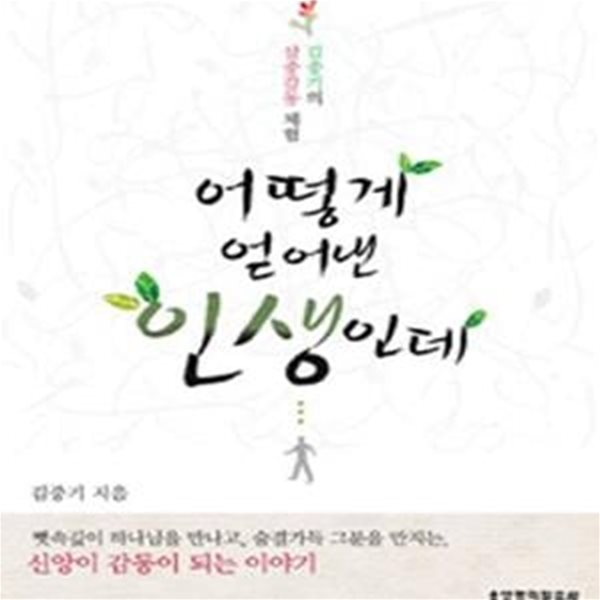 어떻게 얻어낸 인생인데 (김중기의 삼중감동 체험)