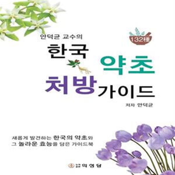 안덕균 교수의 한국 약초 처방 가이드 (새롭게 발견하는 한국의 약초와 그 놀라운 효능을 담은 가이드북)