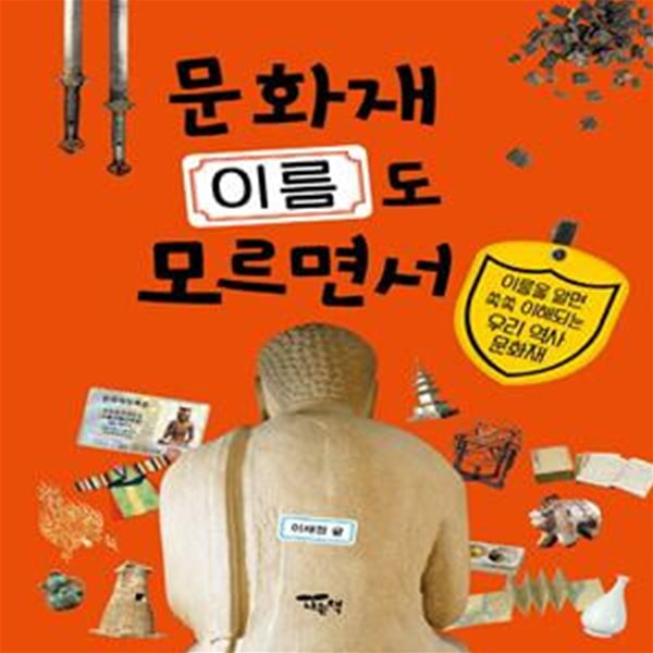 문화재 이름도 모르면서 (이름을 알면 쏙쏙 이해되는 우리 역사 문화재)