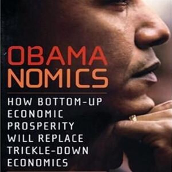 Obananomics (How Bottom-up Economic Prosperity Will Replace Trickle-down Economics)