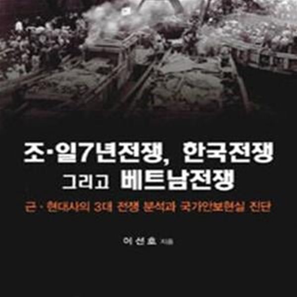 조일7년전쟁 한국전쟁 그리고 베트남전쟁 (근현대사의 3대 전쟁 분석과 국가안보현실 진단)