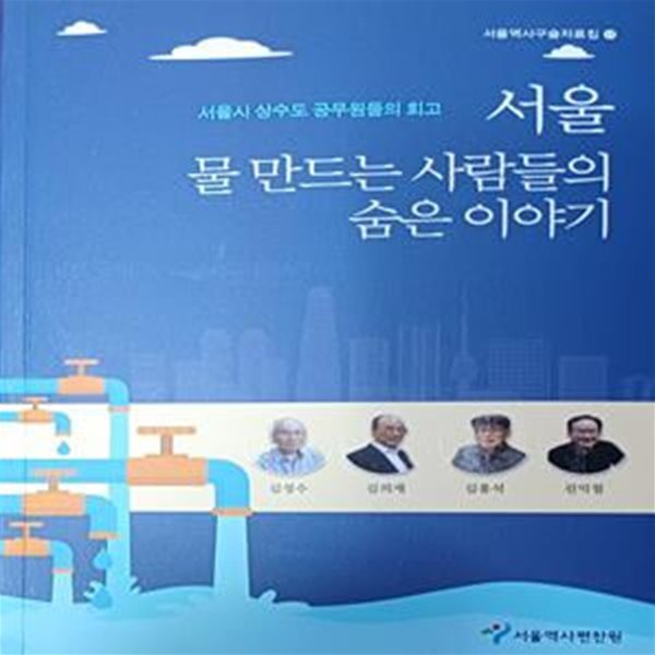 서울 물 만드는 사람들의 숨은 이야기 -서울시 상수도 공무원들의 회고(서울역사구술자료집)