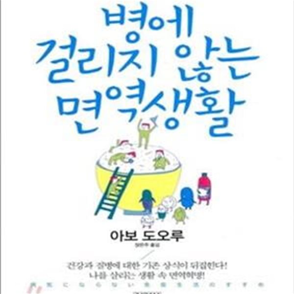 병에 걸리지 않는 면역생활 (세계적인 면역학의 창시자 아보 도오루의 만병을 이기는 건강법)