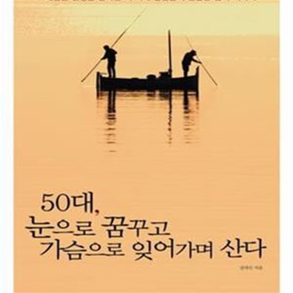 50대 눈으로 꿈꾸고 가슴으로 잊어가며 산다 (그네같은 인생을 살아온 이 시대 중년들의 진솔한 삶의 이야기)