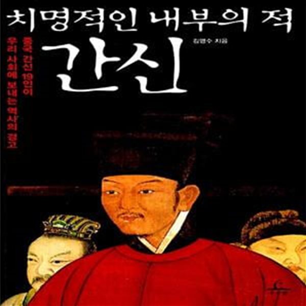 치명적인 내부의 적 간신 - 중국 간신 19인이 우리 사회에 보내는 역사의 경고