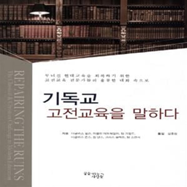 기독교 고전교육을 말하다 (무너진 현대교육을 회복하기 위한 고전교육 전문가들의 훌륭한 대화 속으로)