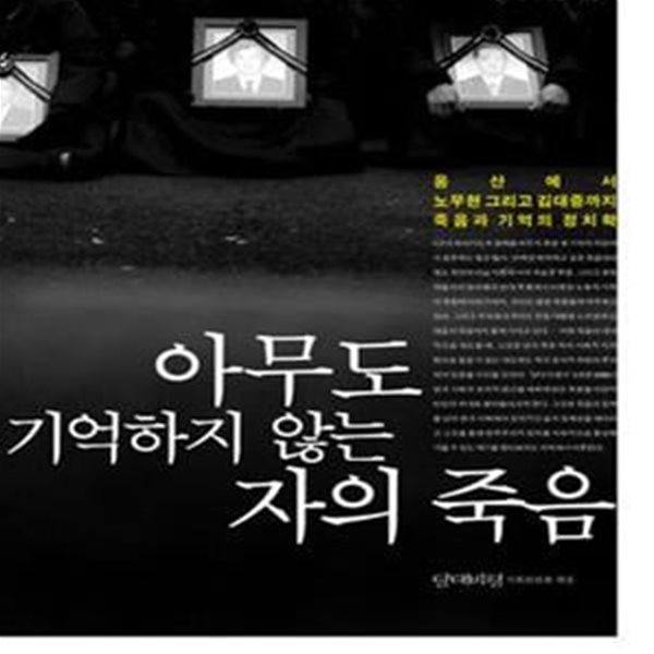 아무도 기억하지 않는 자의 죽음 (용산에서 노무현 그리고 김대중까지 죽음과 기억의 정치학)