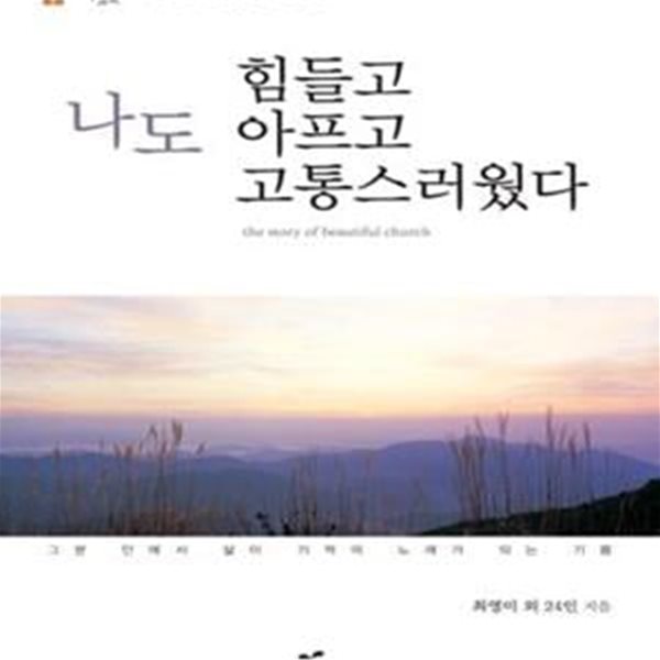 나도 힘들고 아프고 고통스러웠다 (아름다운 교회 성도들의 신앙생활 간증집)