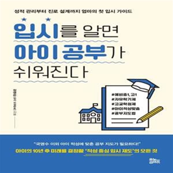 입시를 알면 아이 공부가 쉬워진다 (성적 관리부터 진로 설계까지 엄마의 첫 입시 가이드)