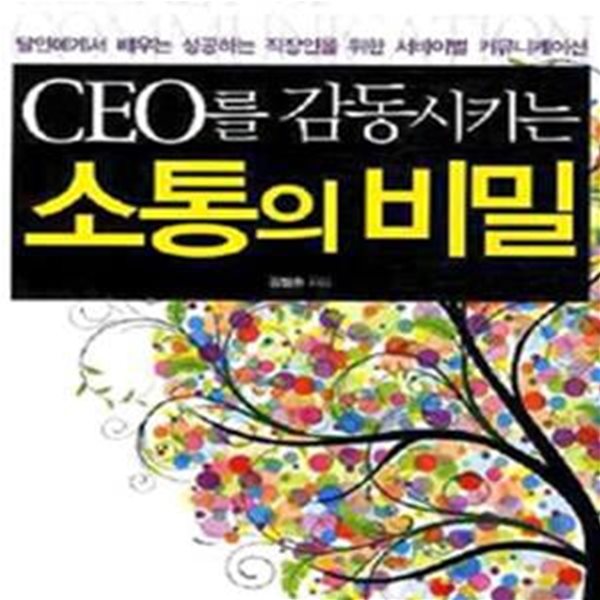 CEO를 감동시키는 소통의 비밀 - 달인에게서 배우는 성공하는 직장인을 위한 서바이벌 커뮤니케이션 ㅣ CEO를 감동시키는 비밀 시리즈 