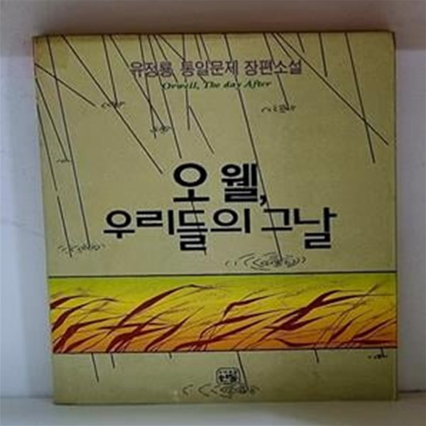 오웰, 우리들의 그날 (유정룡 장편소설) - 초판