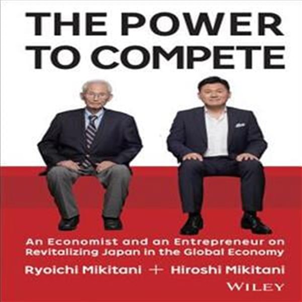 The Power to Compete (An Economist and an Entrepreneur on Revitalizing Japan in the Global Economy)