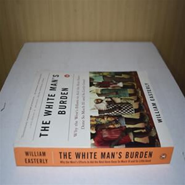 The White Man＇s Burden (Why the West＇s Efforts to Aid the Rest Have Done So Much Ill And So Little Good)