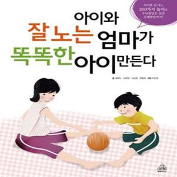 아이와 잘 노는 엄마가 똑똑한 아이 만든다 (아이와 신나는 200가지 놀이로 신체발달은 물론 두뇌발달까지)