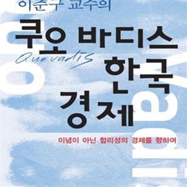 쿠오바디스 한국경제 (이준구 교수의, 이념이 아닌 합리성의 경제를 향하여)