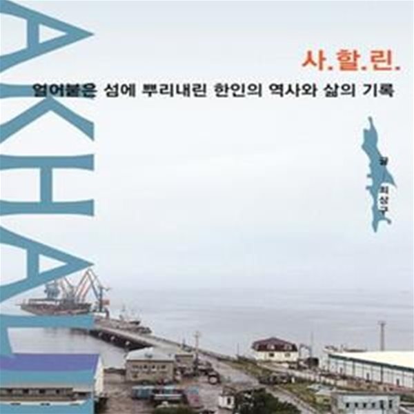 사할린 SAKHALIN (얼어붙은 섬에 뿌리내린 한인의 역사와 삶의 기록)