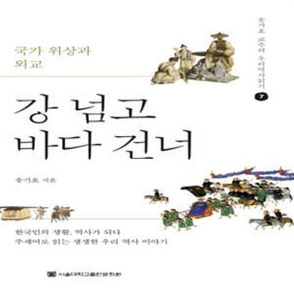 강 넘고 바다 건너: 국가 위상과 외교 (송기호 교수의 우리 역사 읽기 7) (개정증보판)