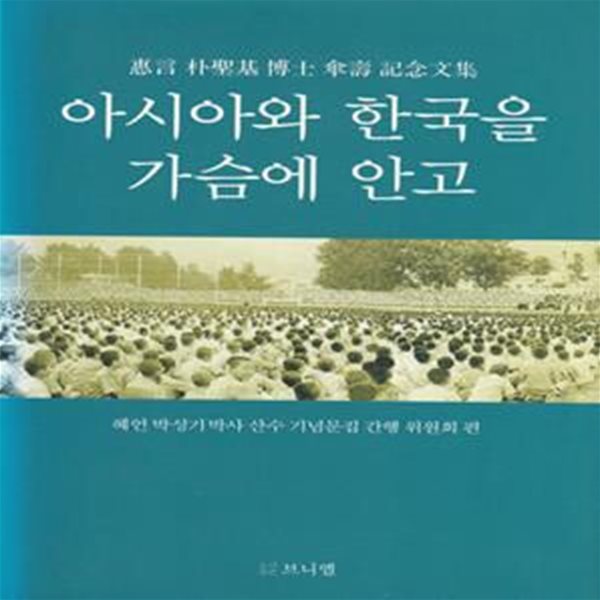 아시아와 한국을 가슴에 안고 / 혜언 박성기박사 산수 기념문집 간행 위원회 편 / 도서출판 브니엘