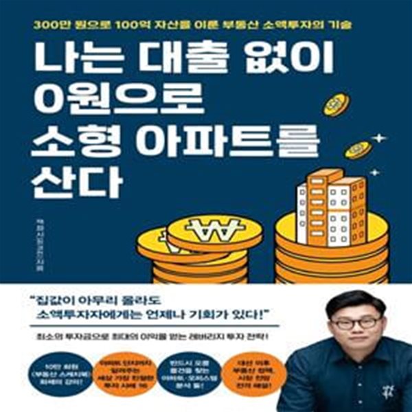 나는 대출 없이 0원으로 소형 아파트를 산다 (300만 원으로 100억 자산을 이룬 부동산 소액투자의 기술)