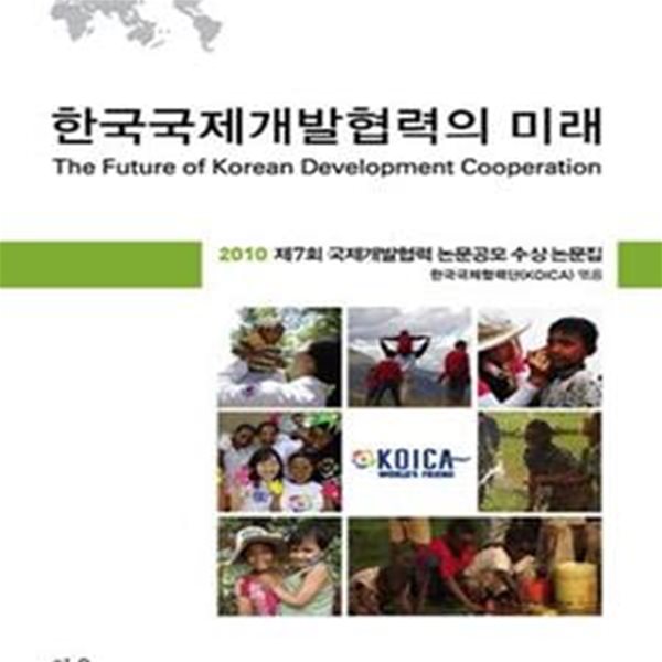 한국국제개발협력의 미래 (2010 제7회 국제개발협력 논문공모 수상논문집)