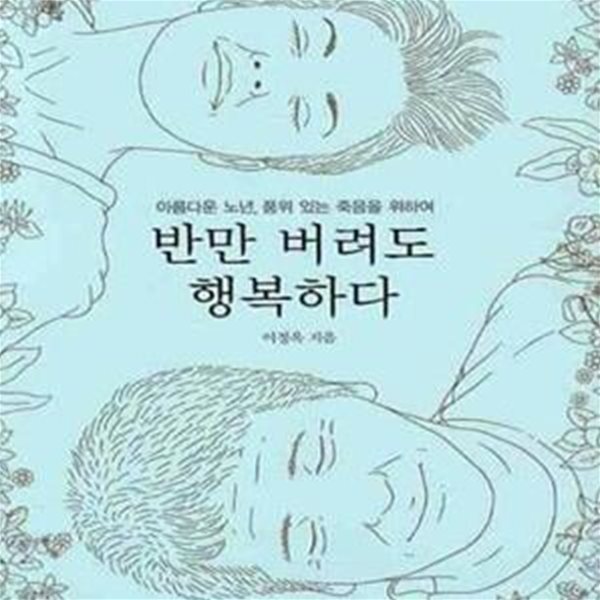 반만 버려도 행복하다 (아름다운 노년 품위 있는 죽음을 위하여)