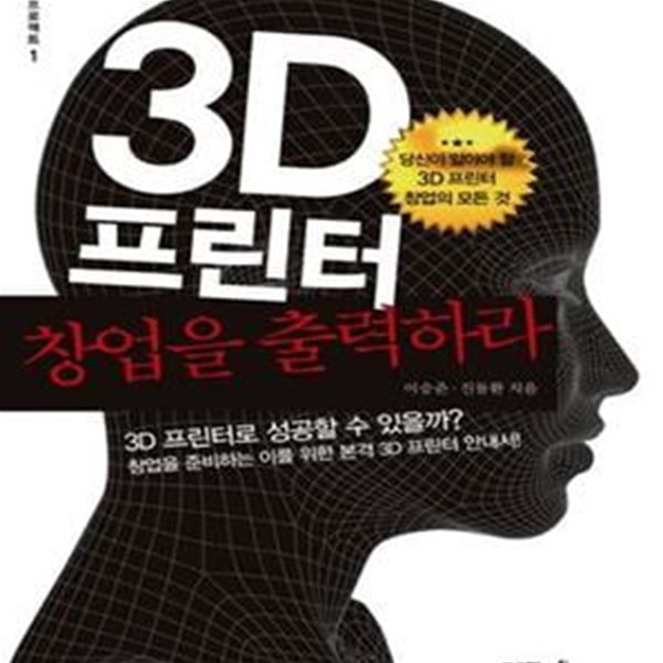 3D프린터 창업을 출력하라 (3D프린터로 성공할 수 있을까? 창업을 준비하는 이를 위한 본격3D 프린터 안내서!)