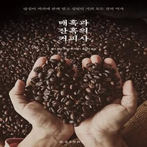 매혹과 잔혹의 커피사 (당신이 커피에 관해 알고 싶었던 거의 모든 것의 역사, 개정증보판)